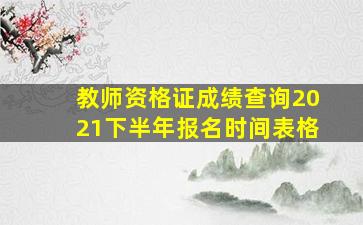 教师资格证成绩查询2021下半年报名时间表格