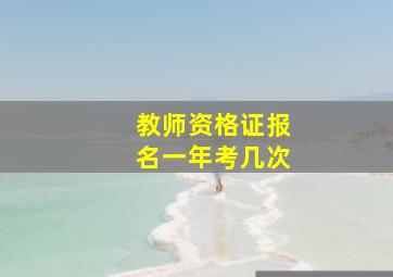 教师资格证报名一年考几次