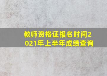 教师资格证报名时间2021年上半年成绩查询