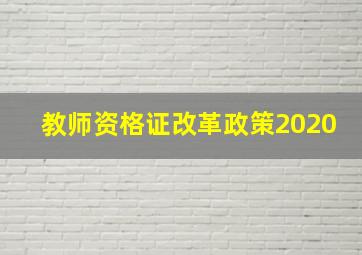 教师资格证改革政策2020