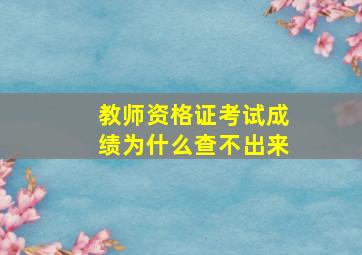 教师资格证考试成绩为什么查不出来