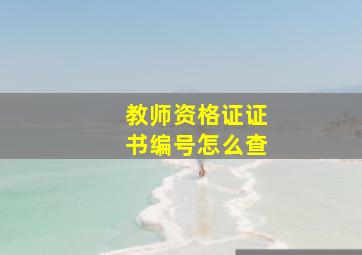 教师资格证证书编号怎么查