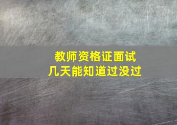 教师资格证面试几天能知道过没过