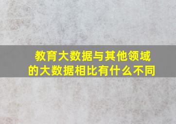 教育大数据与其他领域的大数据相比有什么不同