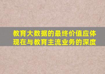 教育大数据的最终价值应体现在与教育主流业务的深度