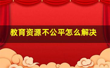 教育资源不公平怎么解决