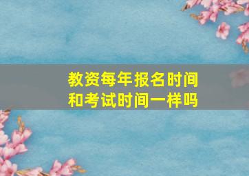 教资每年报名时间和考试时间一样吗