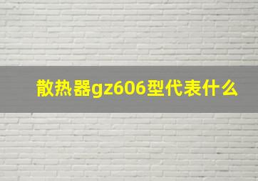 散热器gz606型代表什么