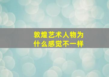 敦煌艺术人物为什么感觉不一样