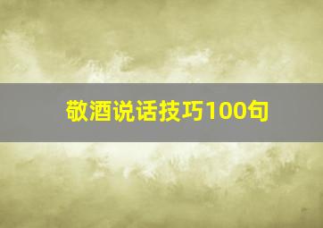 敬酒说话技巧100句