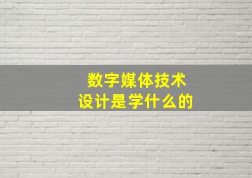 数字媒体技术设计是学什么的