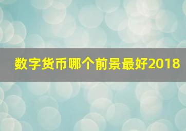 数字货币哪个前景最好2018