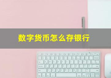 数字货币怎么存银行