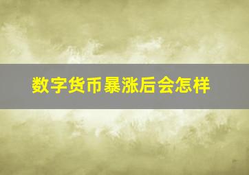 数字货币暴涨后会怎样