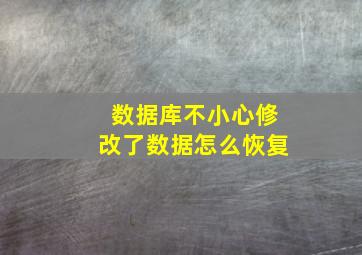 数据库不小心修改了数据怎么恢复