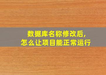 数据库名称修改后,怎么让项目能正常运行