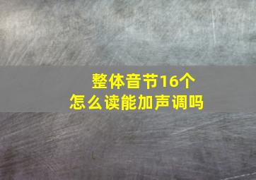 整体音节16个怎么读能加声调吗