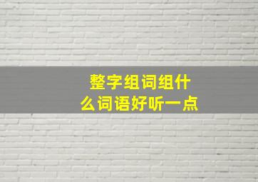 整字组词组什么词语好听一点