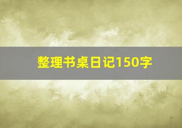 整理书桌日记150字