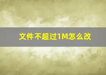 文件不超过1M怎么改