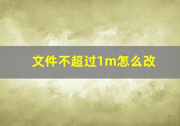 文件不超过1m怎么改