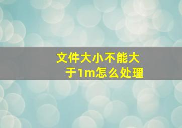 文件大小不能大于1m怎么处理