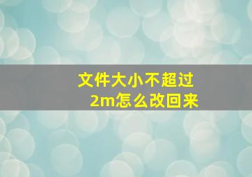 文件大小不超过2m怎么改回来