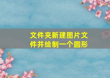 文件夹新建图片文件并绘制一个圆形