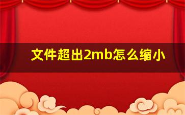 文件超出2mb怎么缩小