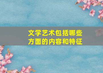 文学艺术包括哪些方面的内容和特征