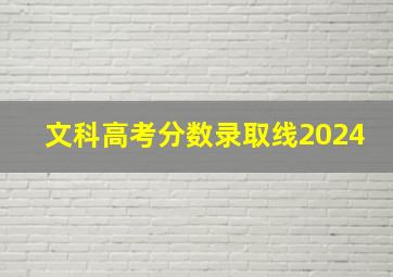 文科高考分数录取线2024