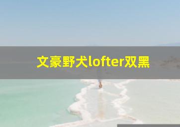 文豪野犬lofter双黑