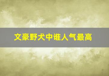 文豪野犬中谁人气最高