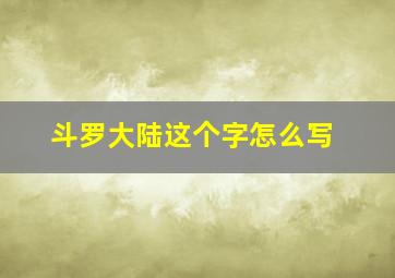 斗罗大陆这个字怎么写