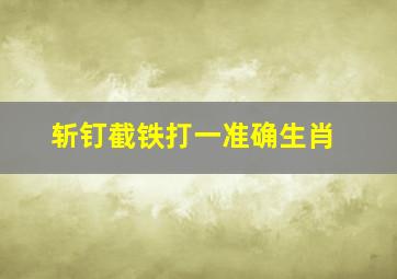 斩钉截铁打一准确生肖