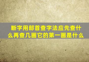 断字用部首查字法应先查什么再查几画它的第一画是什么