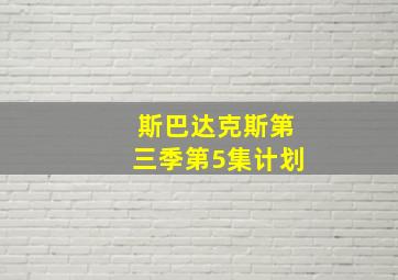 斯巴达克斯第三季第5集计划