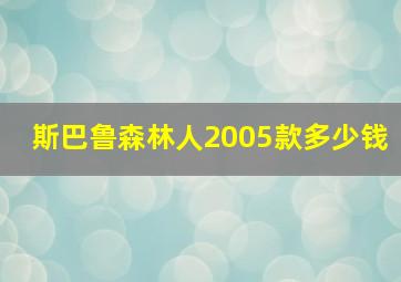 斯巴鲁森林人2005款多少钱