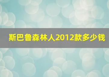 斯巴鲁森林人2012款多少钱