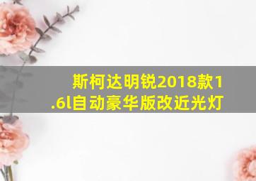 斯柯达明锐2018款1.6l自动豪华版改近光灯