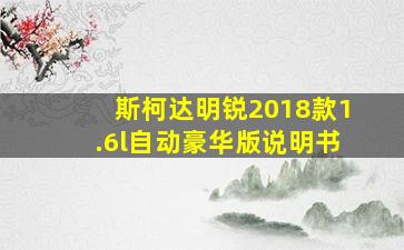 斯柯达明锐2018款1.6l自动豪华版说明书