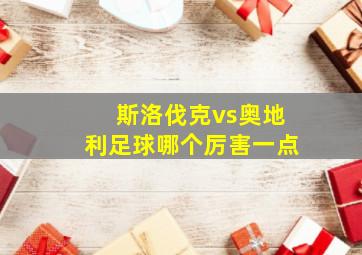 斯洛伐克vs奥地利足球哪个厉害一点