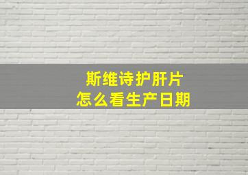 斯维诗护肝片怎么看生产日期