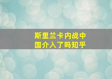 斯里兰卡内战中国介入了吗知乎