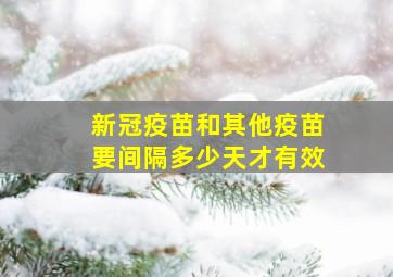 新冠疫苗和其他疫苗要间隔多少天才有效