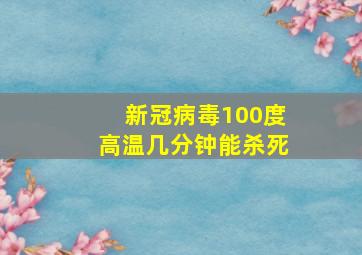 新冠病毒100度高温几分钟能杀死