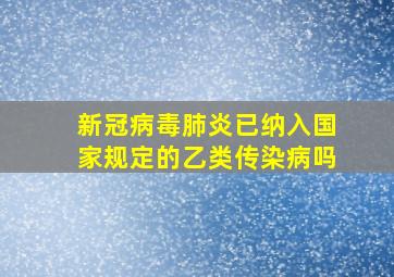 新冠病毒肺炎已纳入国家规定的乙类传染病吗