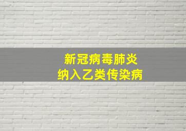 新冠病毒肺炎纳入乙类传染病