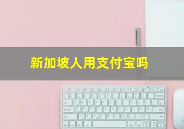 新加坡人用支付宝吗