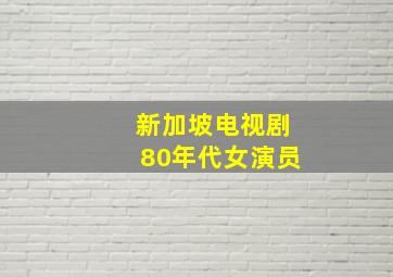 新加坡电视剧80年代女演员